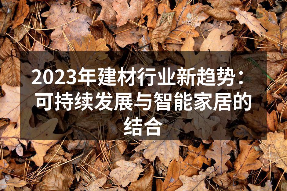 2023年建材行业新趋势：可持续发展与智能家居的结合